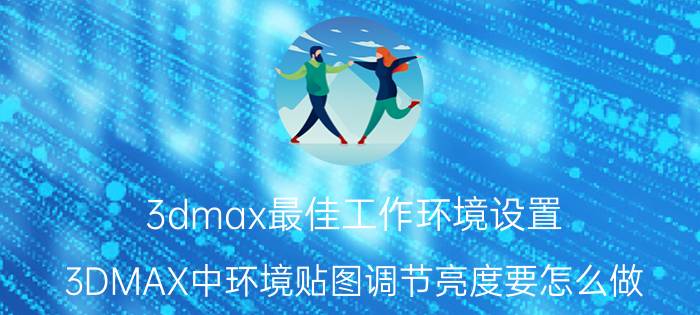 3dmax最佳工作环境设置 3DMAX中环境贴图调节亮度要怎么做？